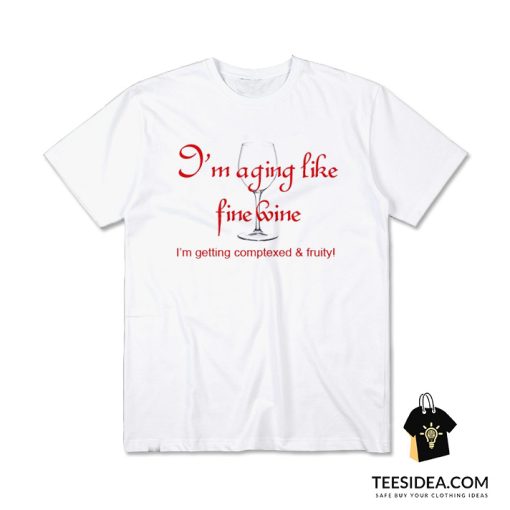 I'm Aging Like Fine Wine I'm Getting Complexed and Fruity T-Shirt